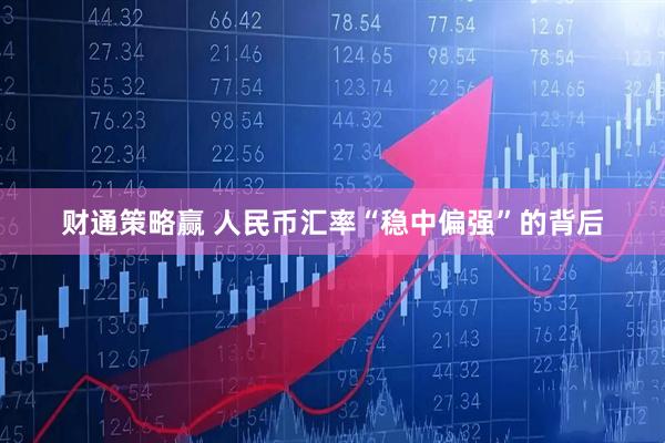 财通策略赢 人民币汇率“稳中偏强”的背后