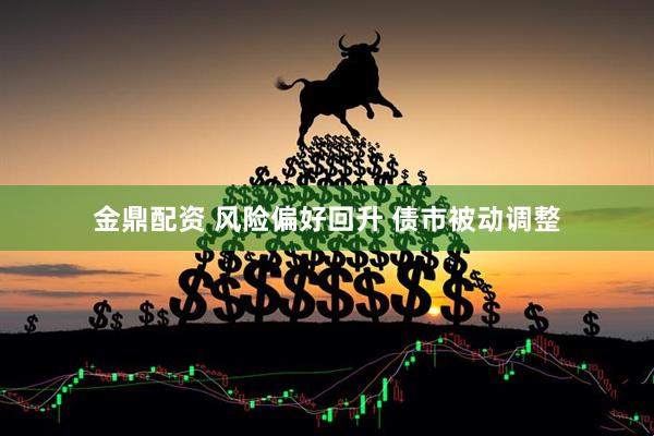 金鼎配资 风险偏好回升 债市被动调整