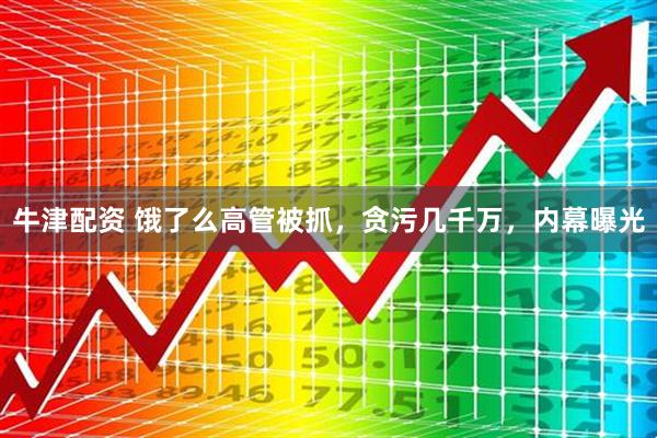 牛津配资 饿了么高管被抓，贪污几千万，内幕曝光
