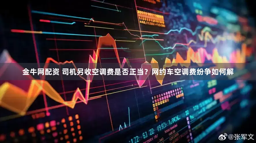金牛网配资 司机另收空调费是否正当？网约车空调费纷争如何解
