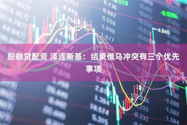 股融贷配资 泽连斯基：结束俄乌冲突有三个优先事项