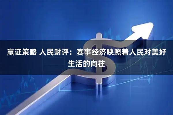 赢证策略 人民财评：赛事经济映照着人民对美好生活的向往