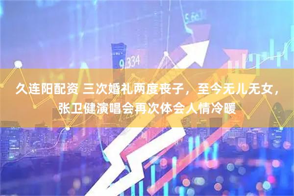久连阳配资 三次婚礼两度丧子，至今无儿无女，张卫健演唱会再次体会人情冷暖