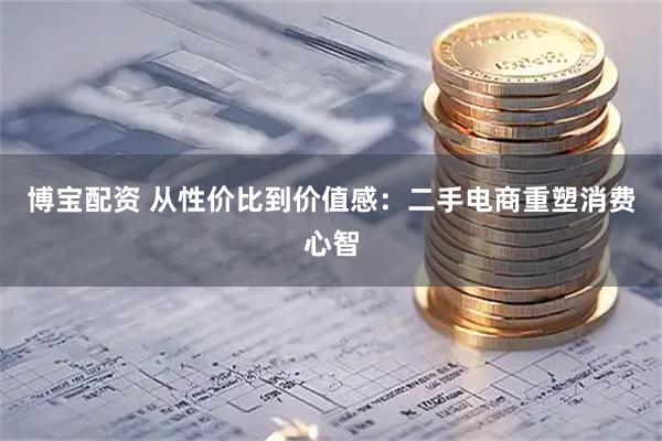 博宝配资 从性价比到价值感：二手电商重塑消费心智