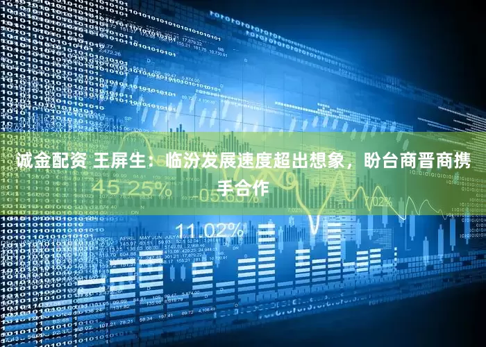 诚金配资 王屏生：临汾发展速度超出想象，盼台商晋商携手合作