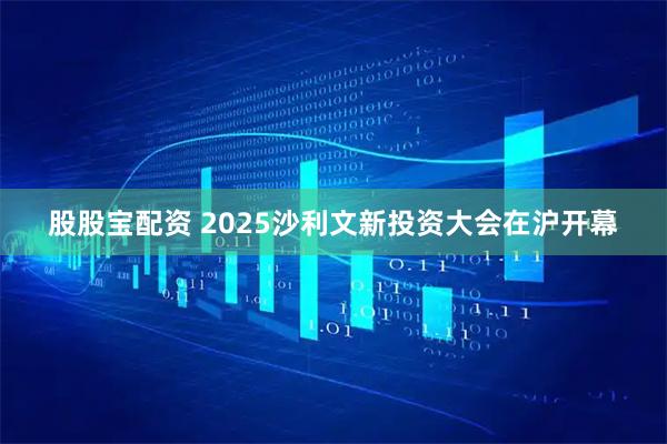 股股宝配资 2025沙利文新投资大会在沪开幕