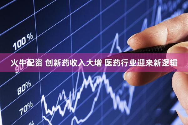 火牛配资 创新药收入大增 医药行业迎来新逻辑