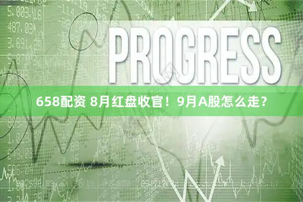 658配资 8月红盘收官！9月A股怎么走？