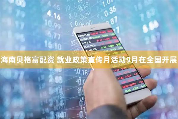 海南贝格富配资 就业政策宣传月活动9月在全国开展