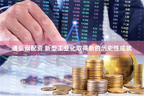 通弘网配资 新型工业化取得新的历史性成就