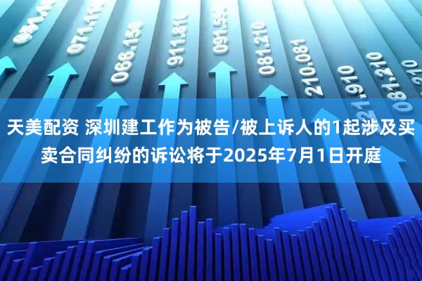 天美配资 深圳建工作为被告/被上诉人的1起涉及买卖合同纠纷的诉讼将于2025年7月1日开庭