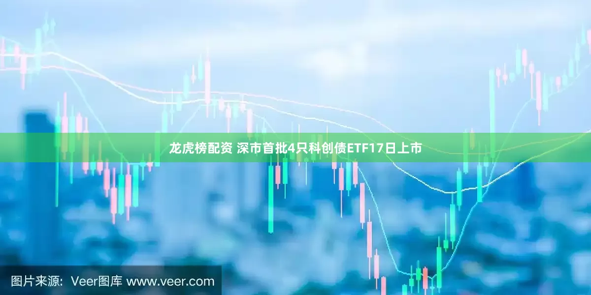 龙虎榜配资 深市首批4只科创债ETF17日上市