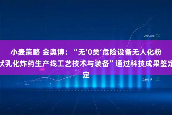 小麦策略 金奥博：“无‘0类’危险设备无人化粉状乳化炸药生产线工艺技术与装备”通过科技成果鉴定