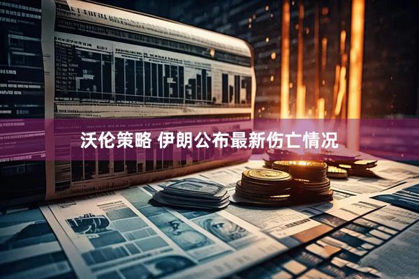 沃伦策略 伊朗公布最新伤亡情况